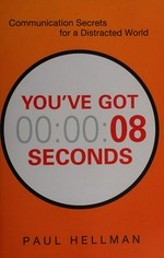 You've got 8 seconds : communication secrets for a distracted world / Paul Hellman.