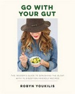 Go with your gut : the insider's guide to banish the bloat with 75 digestion-friendly recipes / Robyn Youkilis ; photography by Ellen Silverman.