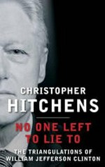 No one left to lie to : the triangulations of William Jefferson Clinton / Christopher Hitchens, foreword by Douglas Brinkley.