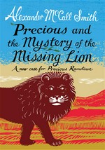 Precious and the mystery of the missing lion: a new case for Precious Ramotswe / Alexander McCall Smith.