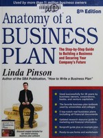 Anatomy of a business plan : the step-by-step guide to building your business and securing your company's future / Linda Pinson.