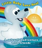 Little baby love seal : a colourful adventure with friends / created by Lindsay and Doug Conroy.