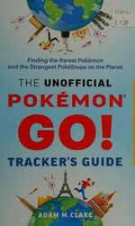 The unofficial Pokémon go! tracker's guide / Adam M. Clare.