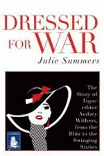Dressed for war : the story of Vogue editor Audrey Withers, from the Blitz to the swinging sixties / Julie Summers.