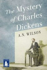 The mystery of Charles Dickens / A.N. Wilson.