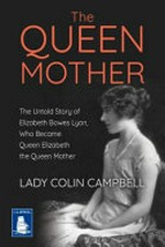 The Queen Mother : the untold life of Queen Elizabeth / Lady Colin Campbell.