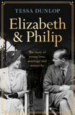 Elizabeth & Philip : a story of young love, marriage and monarchy / Tessa Dunlop.
