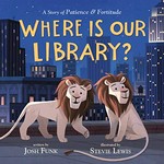 Where is our library? : a story of Patience & Fortitude / written by Josh Funk ; illustrated by Stevie Lewis.