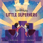 Goodnight, little superhero / by Jennifer Adams ; illustrated by Alea Marley.