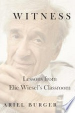 Witness : lessons from Elie Wiesel's classroom / Ariel Burger.