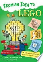 From an idea to LEGO : the building bricks behind the world's largest toy company / Lowey Bundy Sichol ; illustrated by C.S. Jennings.