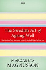 The Swedish art of ageing well : life wisdom from someone who will (probably) die before you / Margareta Magnusson.