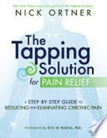 The tapping solution for pain relief : a step-by-step guide to reducing and eliminating chronic pain / Nick Ortner.