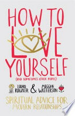 How to love yourself (and sometimes other people) : spiritual advice for modern relationships / Lodro Rinzler & Meggan Watterson.