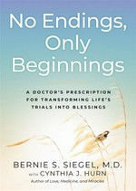 No endings, only beginnings : a doctor's notes on living, loving, and learning who you are / Bernie S. Siegel, M.D. with Cynthia J. Hurn.