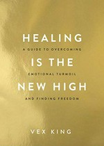 Healing is the new high : a guide to overcoming emotional turmoil and finding freedom / Vex King.