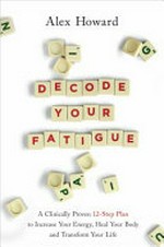 Decode your fatigue : a clinically proven 12-step plan to increase your energy, heal your body, and transform your life / Alex Howard.