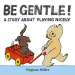 Be gentle! : a story about playing nicely / Virginia Miller.