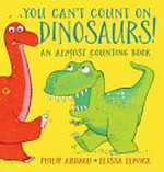 You can't count on dinosaurs : an almost counting book / Philip Ardagh ; [illustrated by] Elissa Elwick.
