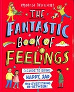 The fantastic book of feelings: a guide to being happy, sad and everything in-between! / Marcia Williams.