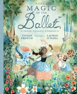 The magic of the ballet : seven classic stories / Vivian French ; illustrated by Lauren O'Hara.