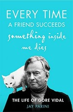 Every time a friend succeeds something inside me dies : the life of Gore Vidal / Jay Parini