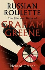 Russian roulette : the life and times of Graham Greene / Richard Greene.