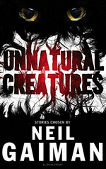 Unnatural creatures / stories selected by Neil Gaiman with Maria Dahvana Headley ; illustrated by Briony Morrow-Cribbs.