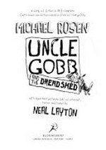 Uncle Gobb and the dread shed / a work of fiction in 34 1/2 chapters (with some non-fiction mixed in free of charge) by Michael Rosen ; with important pictures full of interest, terror and toast by Neal Layton.