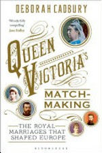 Queen Victoria's matchmaking : the royal marriages that shaped Europe / Deborah Cadbury.