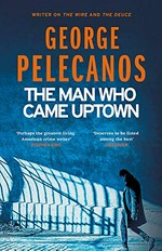 The man who came uptown / George Pelecanos.