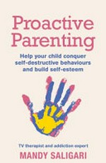 Proactive parenting : help your child conquer self-destructive behaviours and build self-esteem / Mandy Saligari.