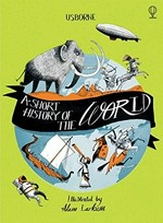 A short history of the world / Ruth Brocklehurst & Henry Brook ; illustrated by Adam Larkum ; designed by Alice Reese & Hayley Wells ; edited by Jane Chisholm & Dr. Anne Millard.