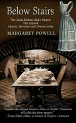 Below stairs : the classic kitchen maid's memoir that inspired Upstairs, Downstairs and Downton Abbey / Margaret Powell.
