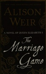 The marriage game : a novel of Queen Elizabeth I / Alison Weir.