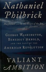 Valiant Ambition : George Washington, Benedict Arnold, and the fate of the American Revolution / Nathaniel Philbrick.