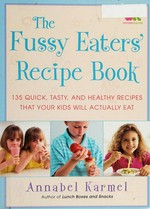 The fussy eaters' recipe book : 135 quick, tasty, and healthy recipes that your kids will actually eat / by Annabel Karmel.
