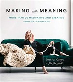 Making with meaning : more than 20 meditative and creative crochet projects / Jessica Carey.