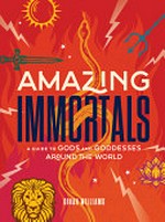 Amazing immortals : a guide to gods and goddesses around the world / Dinah Willaims.