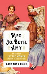 Meg, Jo, Beth, Amy : the story of little women and why it still matters / Anne Boyd Rioux.
