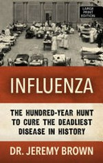 Influenza : the hundred-year hunt to cure the deadliest disease in history / Jeremy Brown, MD, MHS.