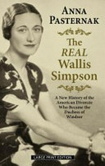 The real Wallis Simpson : a new history of the American divorcee who became the Duchess of Windsor / Anna Pasternak.