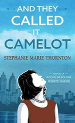 And they called it Camelot : a novel of Jacqueline Bouvier Kennedy Onassis / Stephanie Marie Thornton.