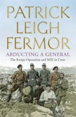 Abducting a General : the Kreipe Operation and SOE in Crete / Patrick Leigh Fermor.