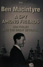 A spy among friends : Kim Philby and the great betrayal / Ben MacIntyre.