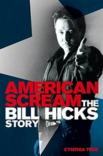 American scream : the Bill Hicks story / Cynthia True.