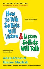 How to talk so kids will listen & listen so kids will talk / Adele Faber & Elaine Mazlish ; illustrations by Kimberly Ann Coe ; with a new afterword: "The next generation" by Joanna Faber.