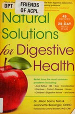 Natural solutions for digestive health : relief from the most common problems including : acid reflux, IBS, gas, constipation, diarrhea, Crohn's Disease, ulcers, children's digestive issues, and more / Dr. Jillian Sarno Teta & Jeannette Bessinger, CHHC ; foreword by Jonny Bowden, PhD, CNS.