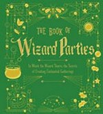 The book of wizard parties : in which the wizard shares the secrets of creating enchanted gatherings.
