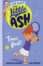 Little Ash. written by Jasmin McGaughey ; illustrated by Jade Goodwin. Tennis rush! /